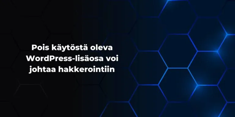 Tumma kuvitustausta, jossa sinisävyinen kuusikulmiokuvio. Vasemmassa reunassa valkoisella teksti: 'Pois käytöstä oleva WordPress-lisäosa voi johtaa hakkerointiin'.